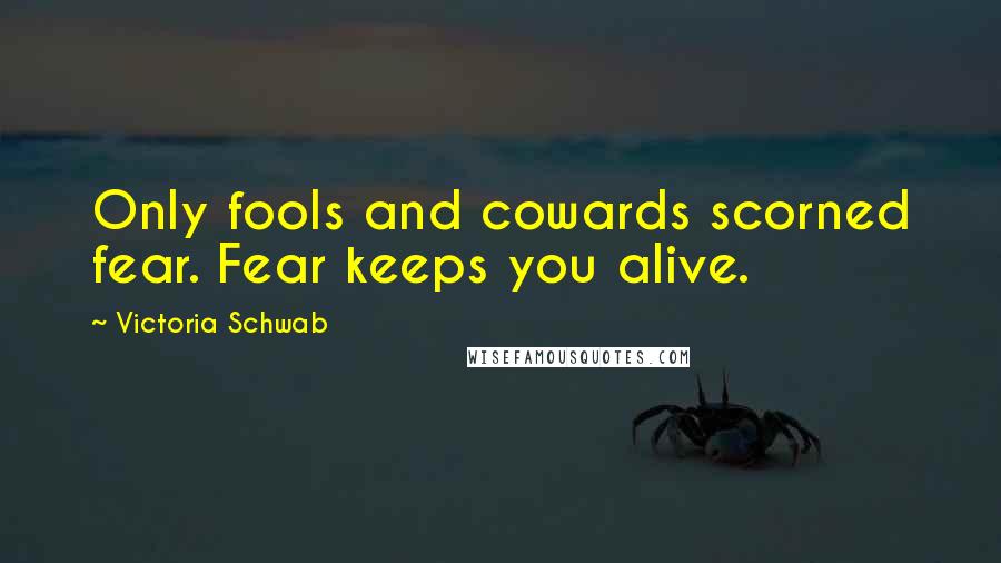 Victoria Schwab Quotes: Only fools and cowards scorned fear. Fear keeps you alive.