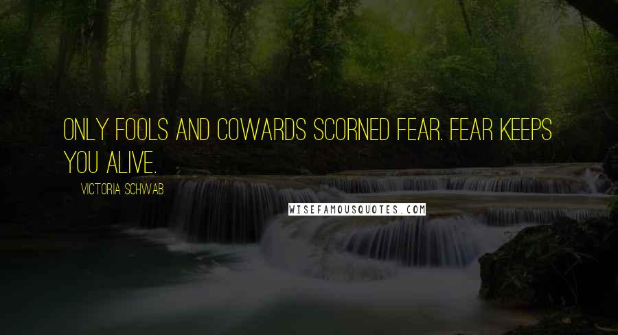 Victoria Schwab Quotes: Only fools and cowards scorned fear. Fear keeps you alive.