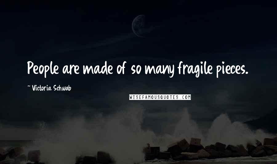 Victoria Schwab Quotes: People are made of so many fragile pieces.