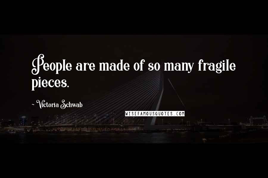 Victoria Schwab Quotes: People are made of so many fragile pieces.
