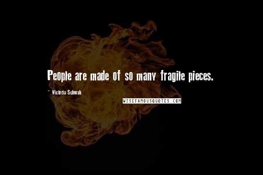Victoria Schwab Quotes: People are made of so many fragile pieces.