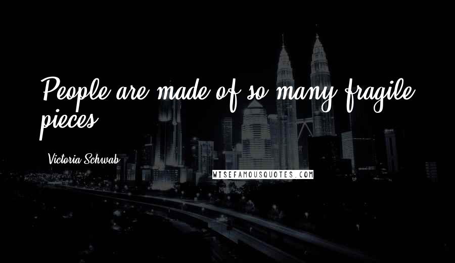 Victoria Schwab Quotes: People are made of so many fragile pieces.