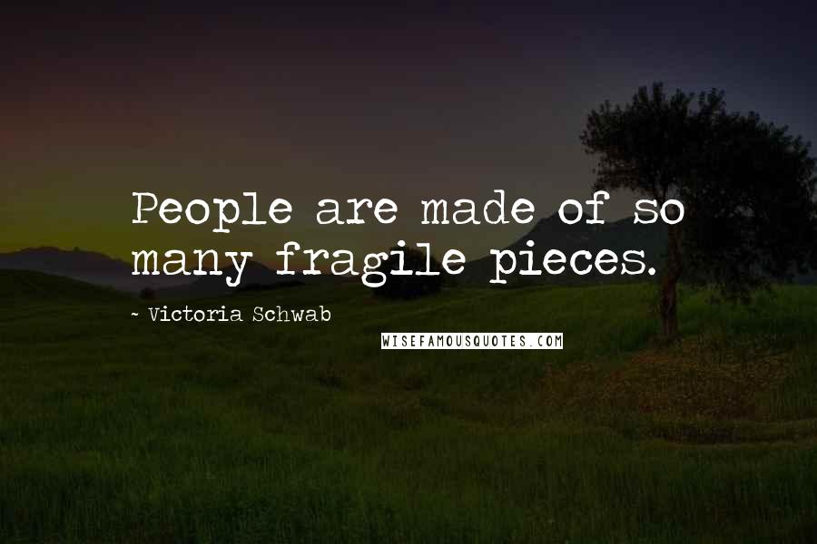 Victoria Schwab Quotes: People are made of so many fragile pieces.