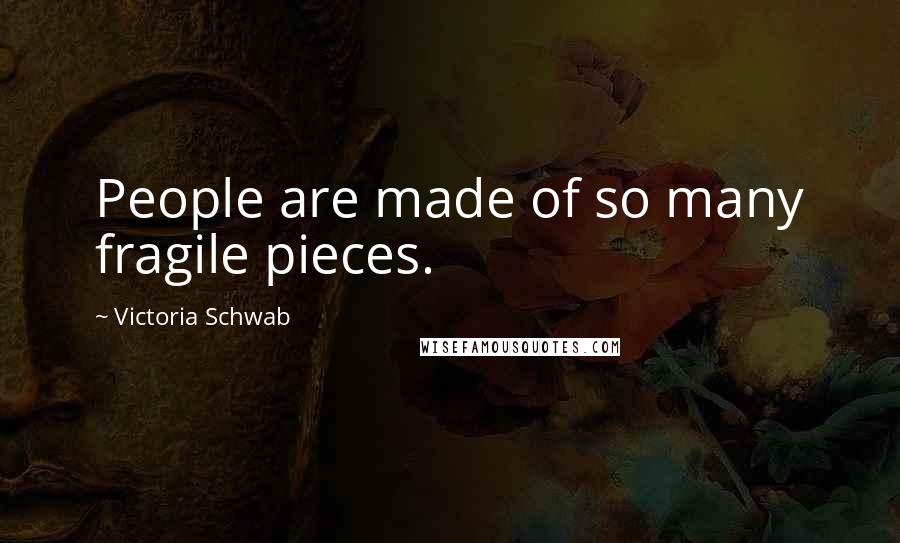 Victoria Schwab Quotes: People are made of so many fragile pieces.