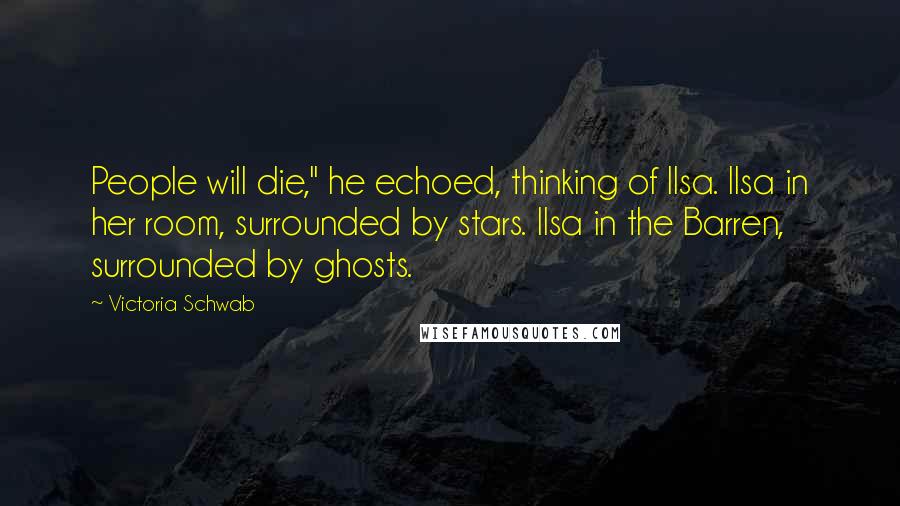 Victoria Schwab Quotes: People will die," he echoed, thinking of Ilsa. Ilsa in her room, surrounded by stars. Ilsa in the Barren, surrounded by ghosts.