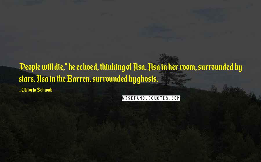 Victoria Schwab Quotes: People will die," he echoed, thinking of Ilsa. Ilsa in her room, surrounded by stars. Ilsa in the Barren, surrounded by ghosts.