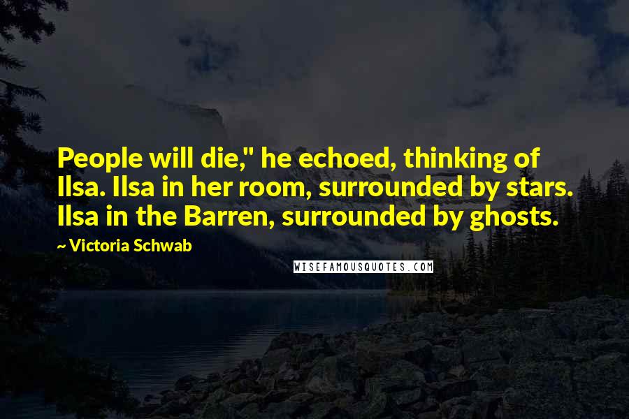 Victoria Schwab Quotes: People will die," he echoed, thinking of Ilsa. Ilsa in her room, surrounded by stars. Ilsa in the Barren, surrounded by ghosts.
