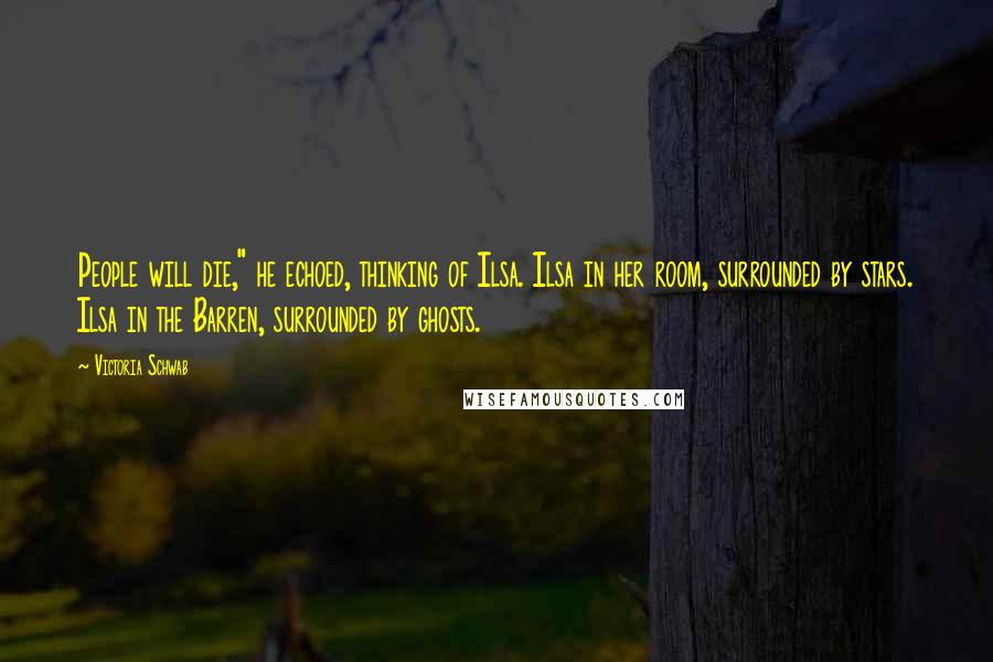 Victoria Schwab Quotes: People will die," he echoed, thinking of Ilsa. Ilsa in her room, surrounded by stars. Ilsa in the Barren, surrounded by ghosts.