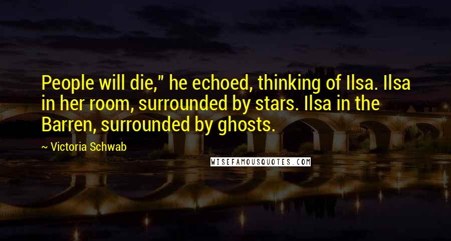 Victoria Schwab Quotes: People will die," he echoed, thinking of Ilsa. Ilsa in her room, surrounded by stars. Ilsa in the Barren, surrounded by ghosts.