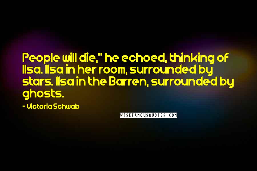 Victoria Schwab Quotes: People will die," he echoed, thinking of Ilsa. Ilsa in her room, surrounded by stars. Ilsa in the Barren, surrounded by ghosts.