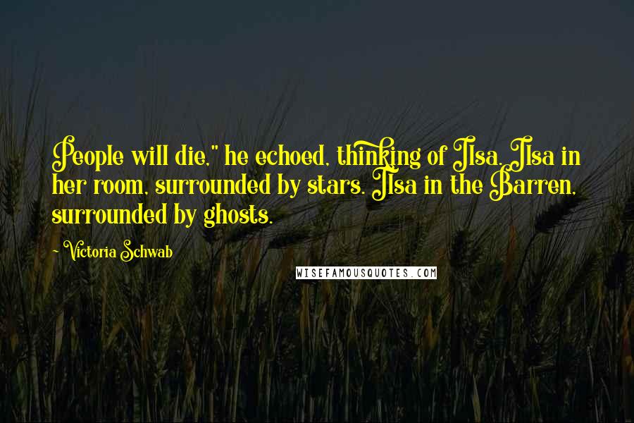 Victoria Schwab Quotes: People will die," he echoed, thinking of Ilsa. Ilsa in her room, surrounded by stars. Ilsa in the Barren, surrounded by ghosts.