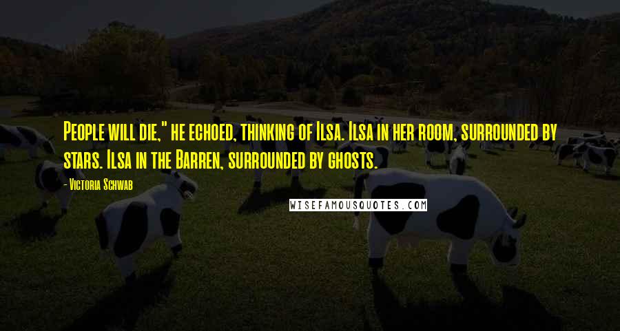 Victoria Schwab Quotes: People will die," he echoed, thinking of Ilsa. Ilsa in her room, surrounded by stars. Ilsa in the Barren, surrounded by ghosts.