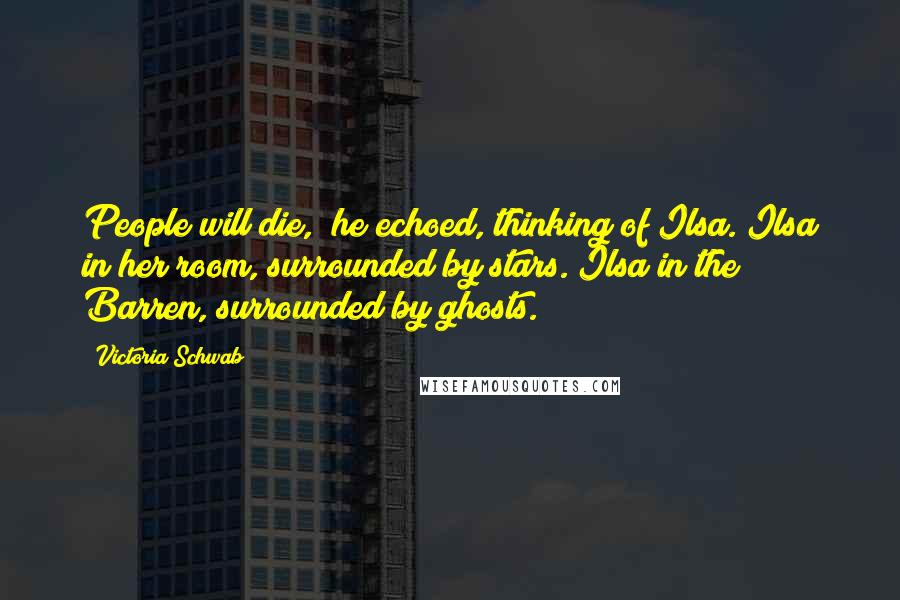 Victoria Schwab Quotes: People will die," he echoed, thinking of Ilsa. Ilsa in her room, surrounded by stars. Ilsa in the Barren, surrounded by ghosts.