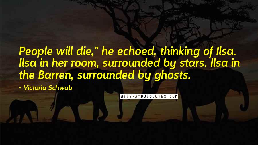 Victoria Schwab Quotes: People will die," he echoed, thinking of Ilsa. Ilsa in her room, surrounded by stars. Ilsa in the Barren, surrounded by ghosts.