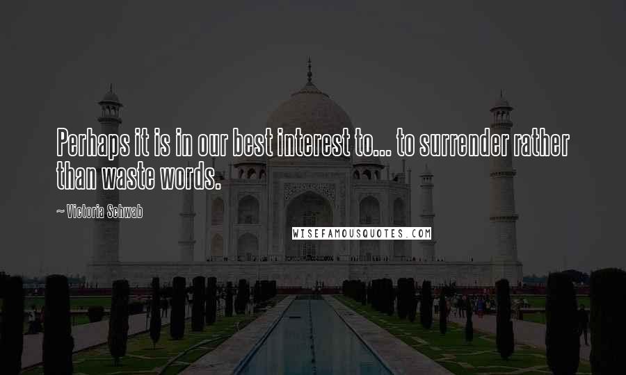 Victoria Schwab Quotes: Perhaps it is in our best interest to... to surrender rather than waste words.