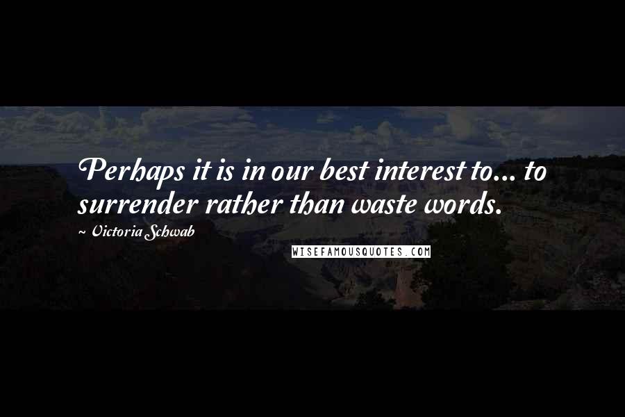 Victoria Schwab Quotes: Perhaps it is in our best interest to... to surrender rather than waste words.