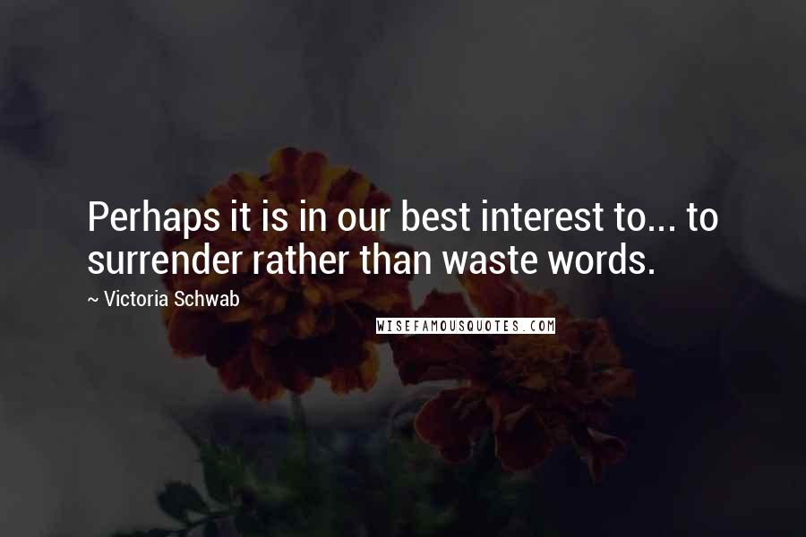 Victoria Schwab Quotes: Perhaps it is in our best interest to... to surrender rather than waste words.