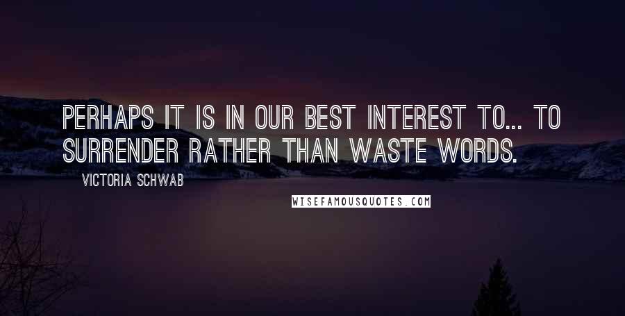 Victoria Schwab Quotes: Perhaps it is in our best interest to... to surrender rather than waste words.