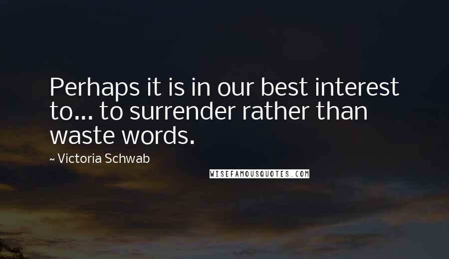 Victoria Schwab Quotes: Perhaps it is in our best interest to... to surrender rather than waste words.