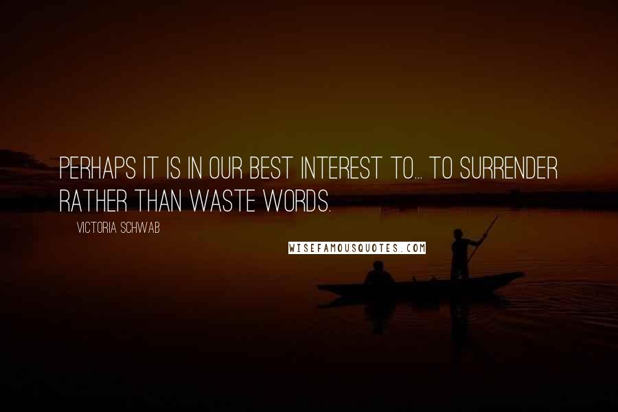 Victoria Schwab Quotes: Perhaps it is in our best interest to... to surrender rather than waste words.