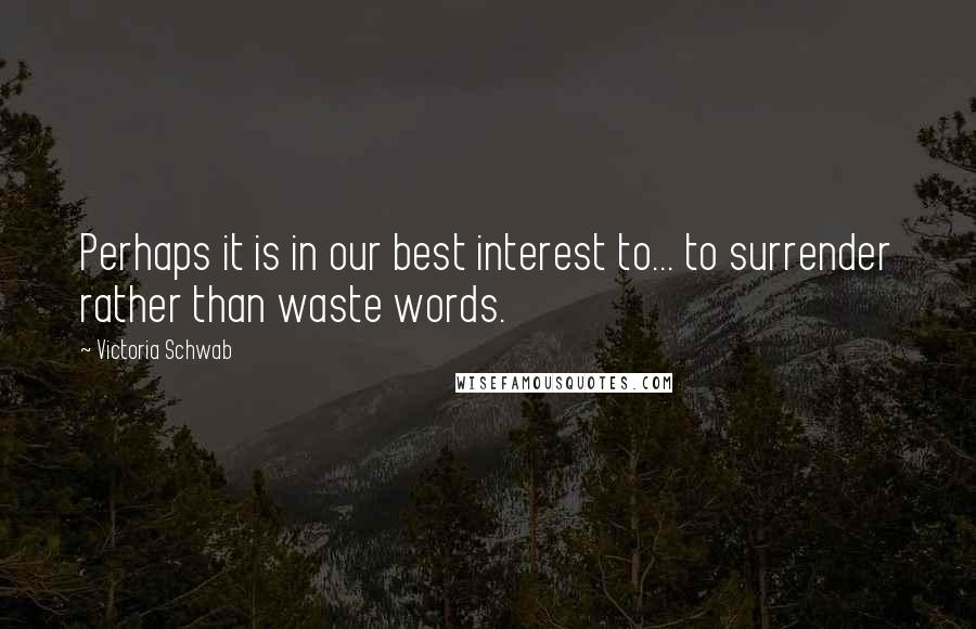 Victoria Schwab Quotes: Perhaps it is in our best interest to... to surrender rather than waste words.