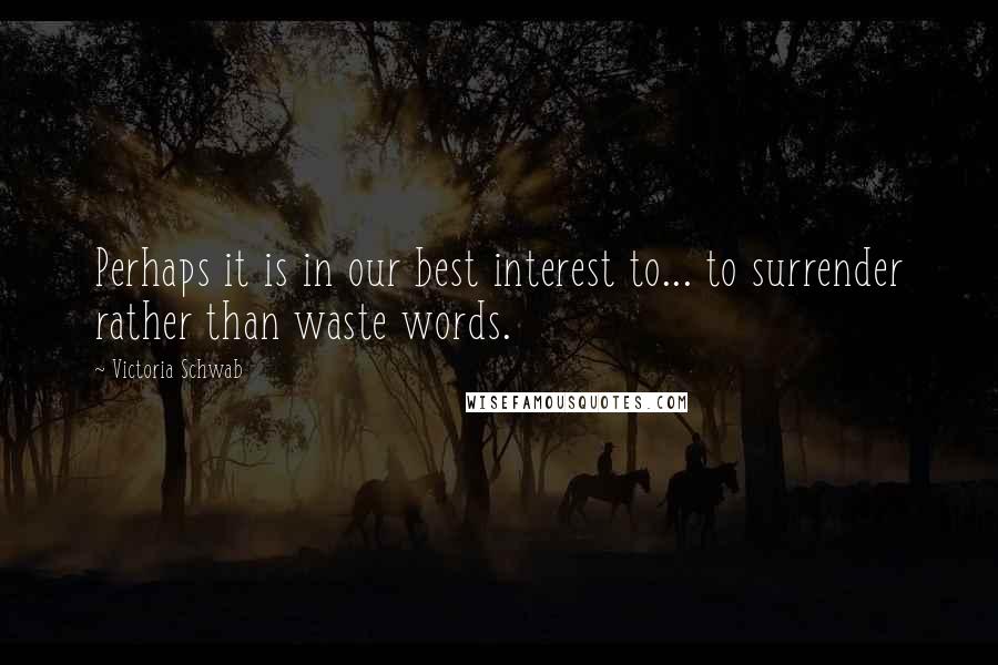 Victoria Schwab Quotes: Perhaps it is in our best interest to... to surrender rather than waste words.