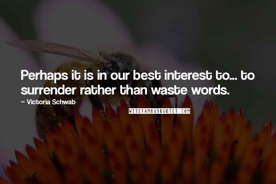 Victoria Schwab Quotes: Perhaps it is in our best interest to... to surrender rather than waste words.