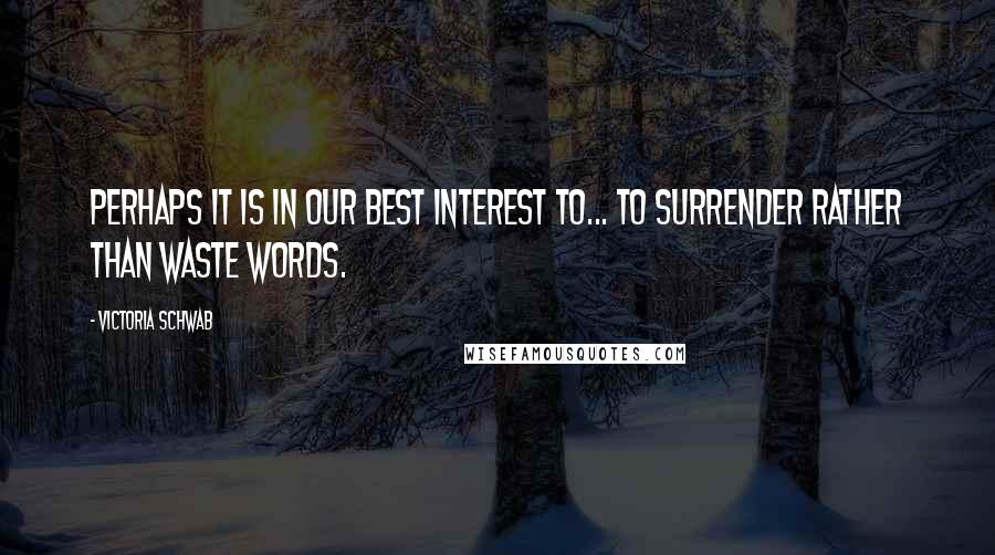 Victoria Schwab Quotes: Perhaps it is in our best interest to... to surrender rather than waste words.