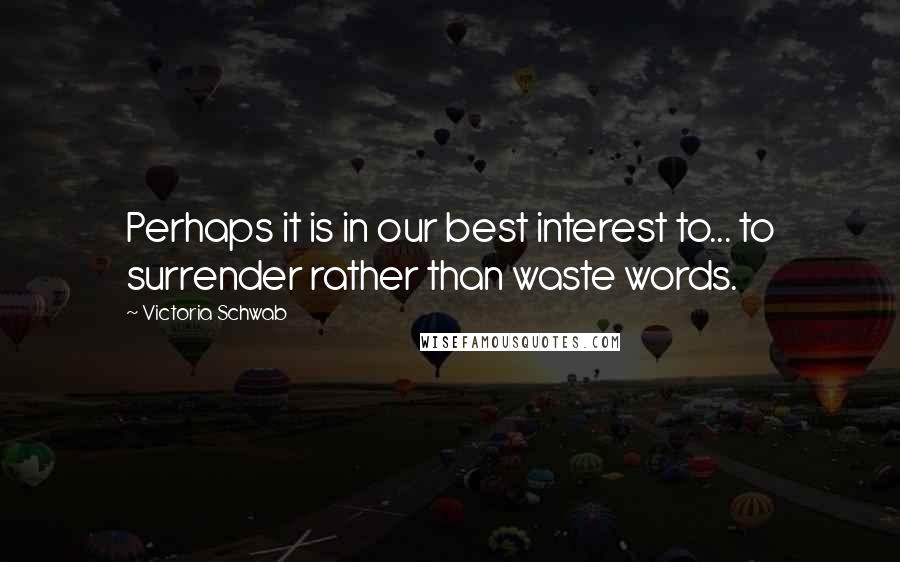 Victoria Schwab Quotes: Perhaps it is in our best interest to... to surrender rather than waste words.