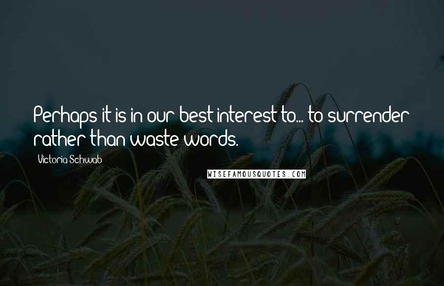 Victoria Schwab Quotes: Perhaps it is in our best interest to... to surrender rather than waste words.