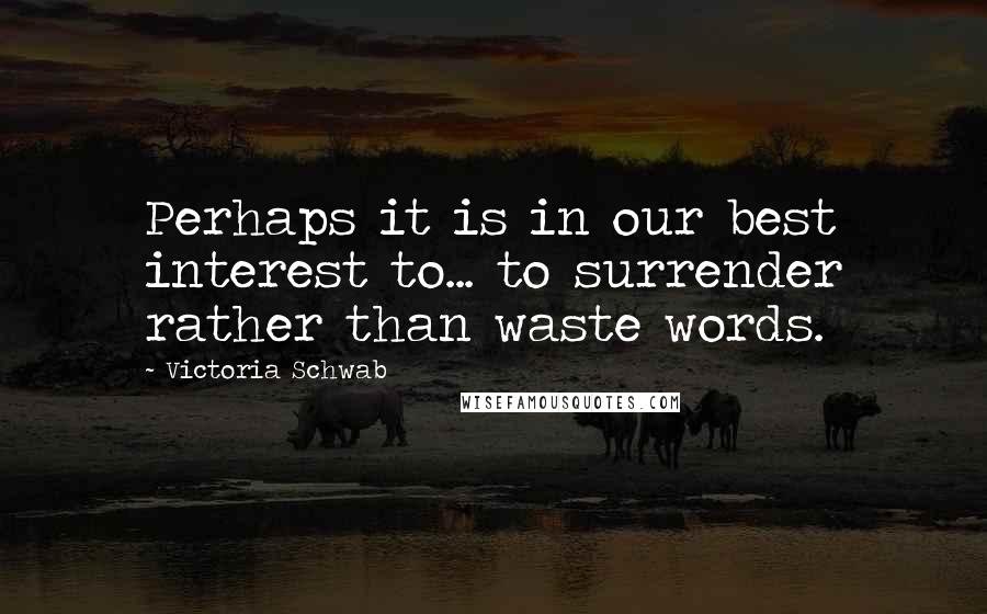 Victoria Schwab Quotes: Perhaps it is in our best interest to... to surrender rather than waste words.