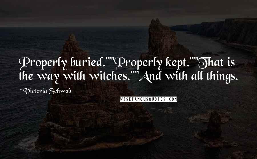 Victoria Schwab Quotes: Properly buried.""Properly kept.""That is the way with witches.""And with all things.