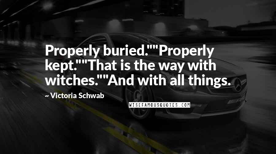 Victoria Schwab Quotes: Properly buried.""Properly kept.""That is the way with witches.""And with all things.