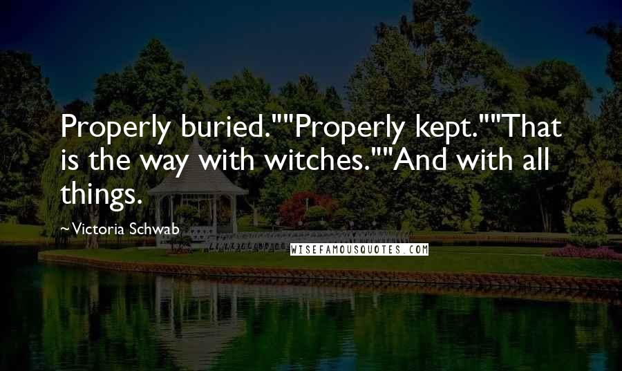 Victoria Schwab Quotes: Properly buried.""Properly kept.""That is the way with witches.""And with all things.