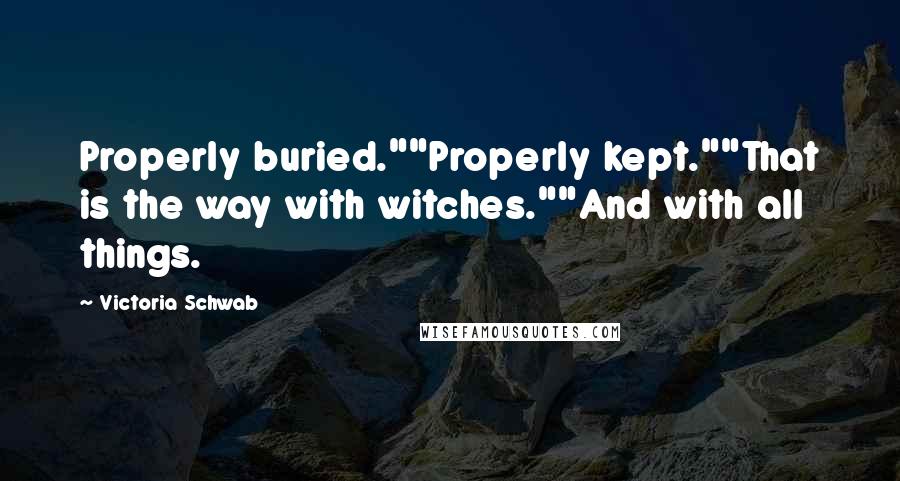 Victoria Schwab Quotes: Properly buried.""Properly kept.""That is the way with witches.""And with all things.