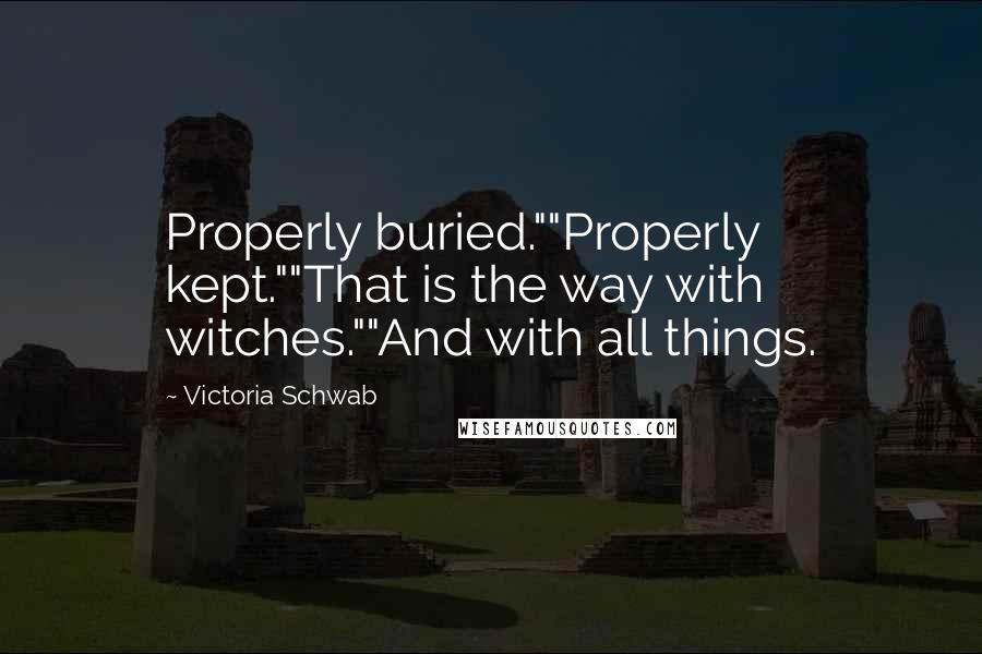 Victoria Schwab Quotes: Properly buried.""Properly kept.""That is the way with witches.""And with all things.