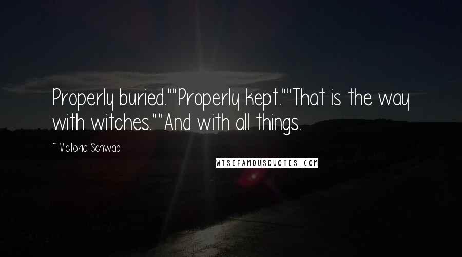 Victoria Schwab Quotes: Properly buried.""Properly kept.""That is the way with witches.""And with all things.