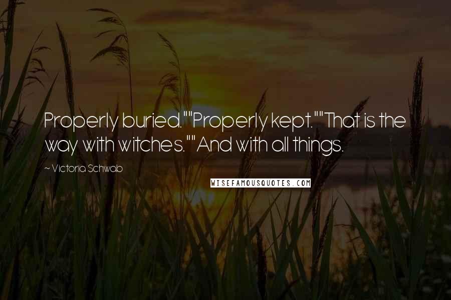 Victoria Schwab Quotes: Properly buried.""Properly kept.""That is the way with witches.""And with all things.