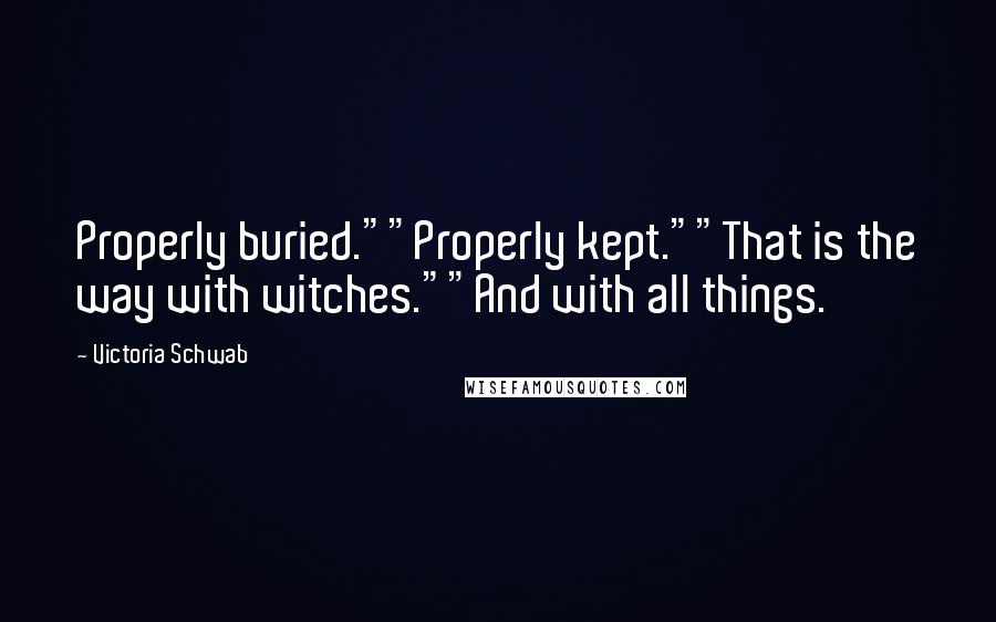 Victoria Schwab Quotes: Properly buried.""Properly kept.""That is the way with witches.""And with all things.
