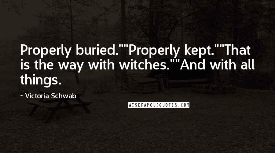 Victoria Schwab Quotes: Properly buried.""Properly kept.""That is the way with witches.""And with all things.