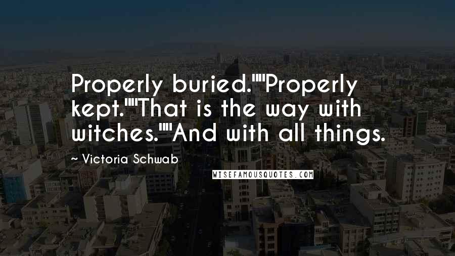 Victoria Schwab Quotes: Properly buried.""Properly kept.""That is the way with witches.""And with all things.