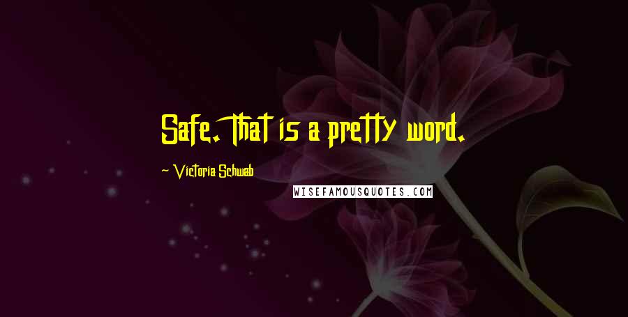 Victoria Schwab Quotes: Safe. That is a pretty word.