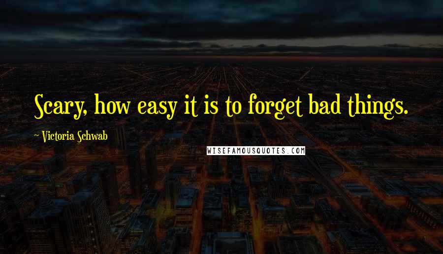 Victoria Schwab Quotes: Scary, how easy it is to forget bad things.