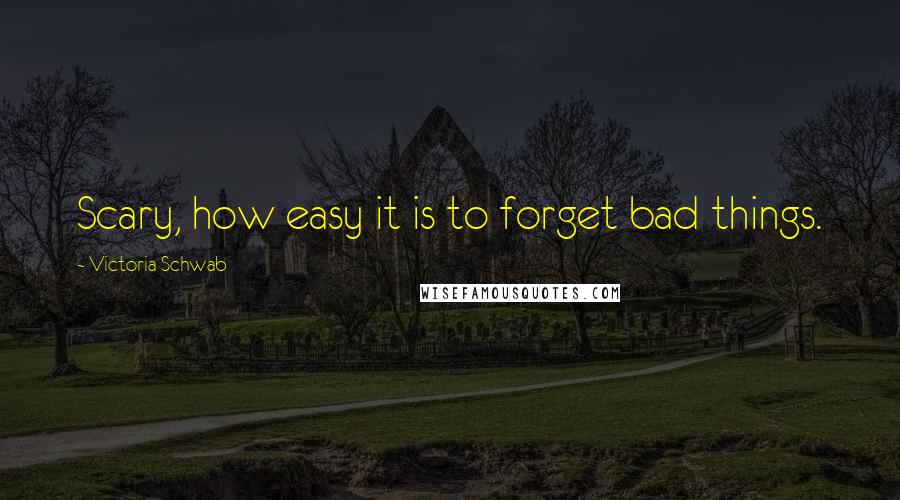 Victoria Schwab Quotes: Scary, how easy it is to forget bad things.