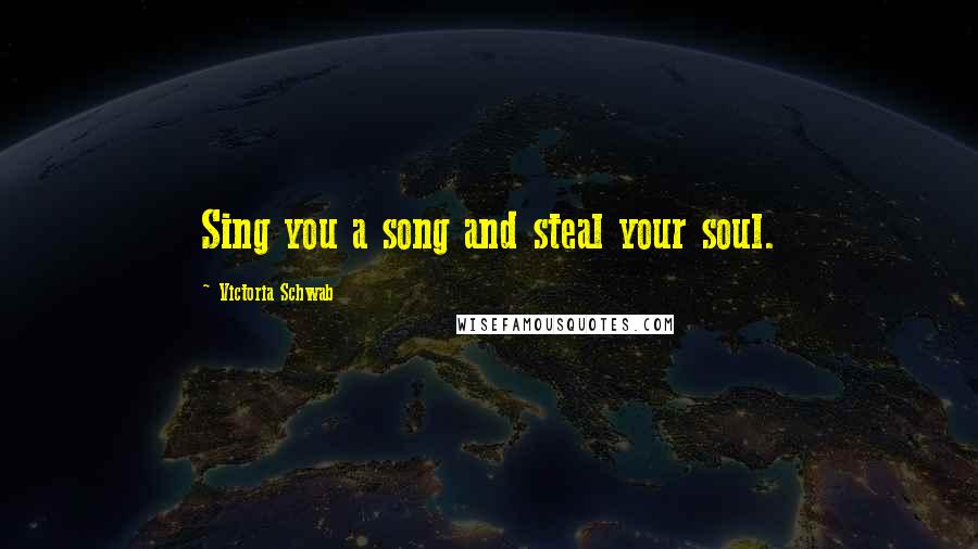 Victoria Schwab Quotes: Sing you a song and steal your soul.