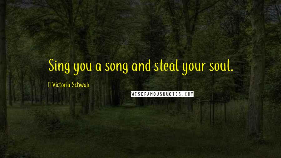 Victoria Schwab Quotes: Sing you a song and steal your soul.