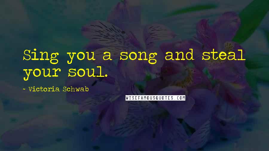 Victoria Schwab Quotes: Sing you a song and steal your soul.