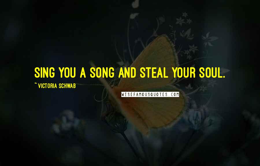 Victoria Schwab Quotes: Sing you a song and steal your soul.