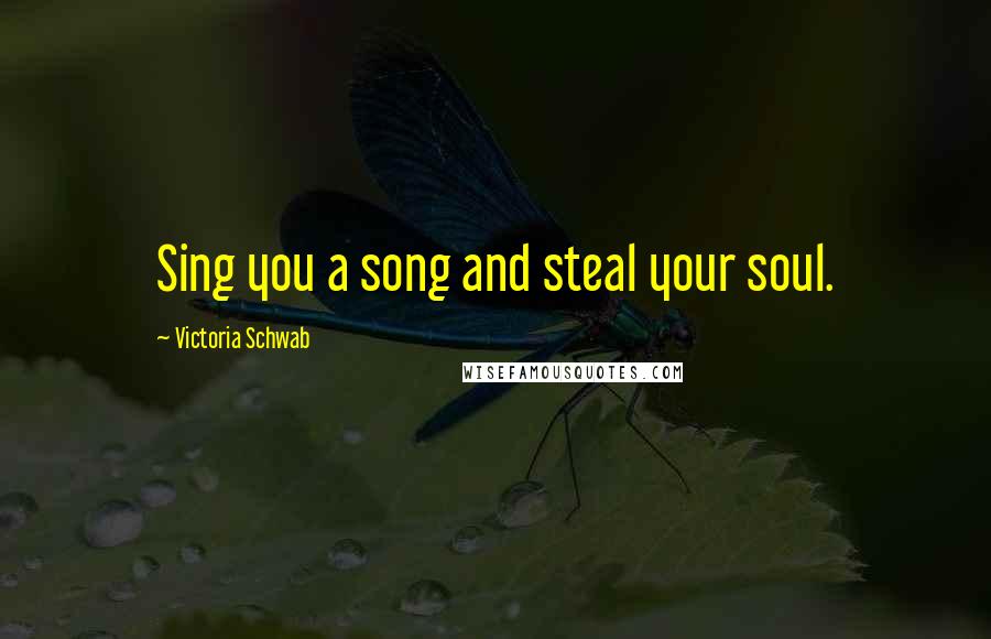 Victoria Schwab Quotes: Sing you a song and steal your soul.