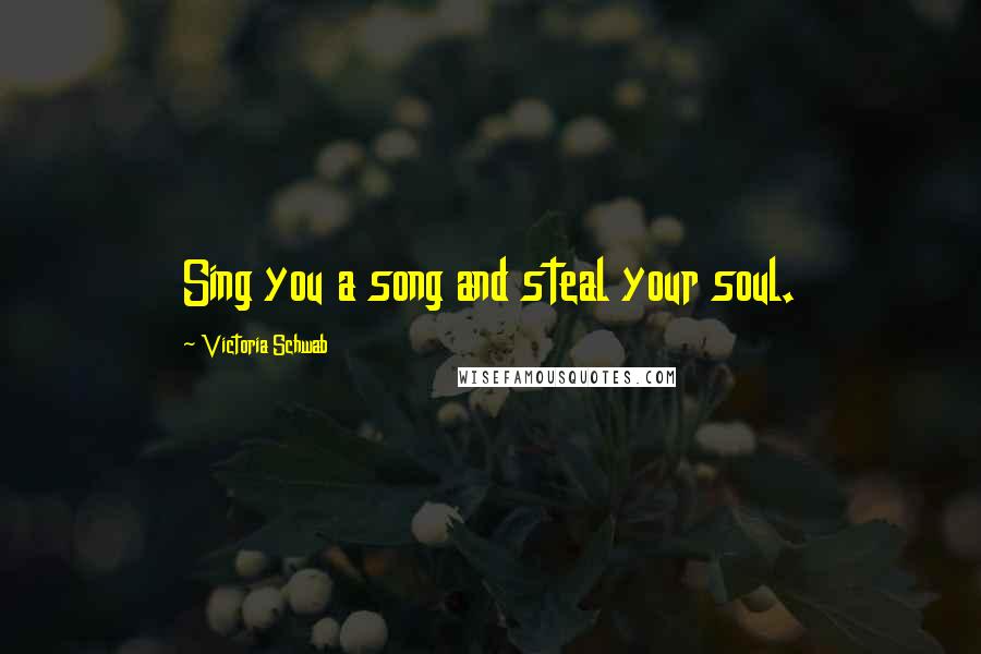 Victoria Schwab Quotes: Sing you a song and steal your soul.